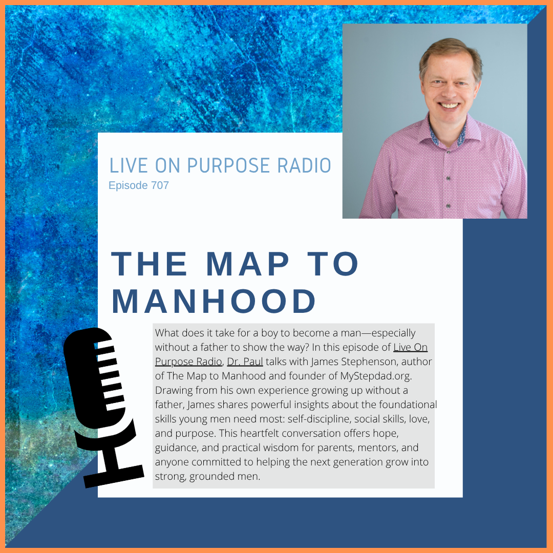 Podcast thumbnail for Live On Purpose Radio Episode 707 titled “The Map to Manhood,” featuring Dr. Paul Jenkins and guest James Stephenson discussing fatherlessness, mentoring, self-discipline, purpose, and helping boys grow into grounded men.