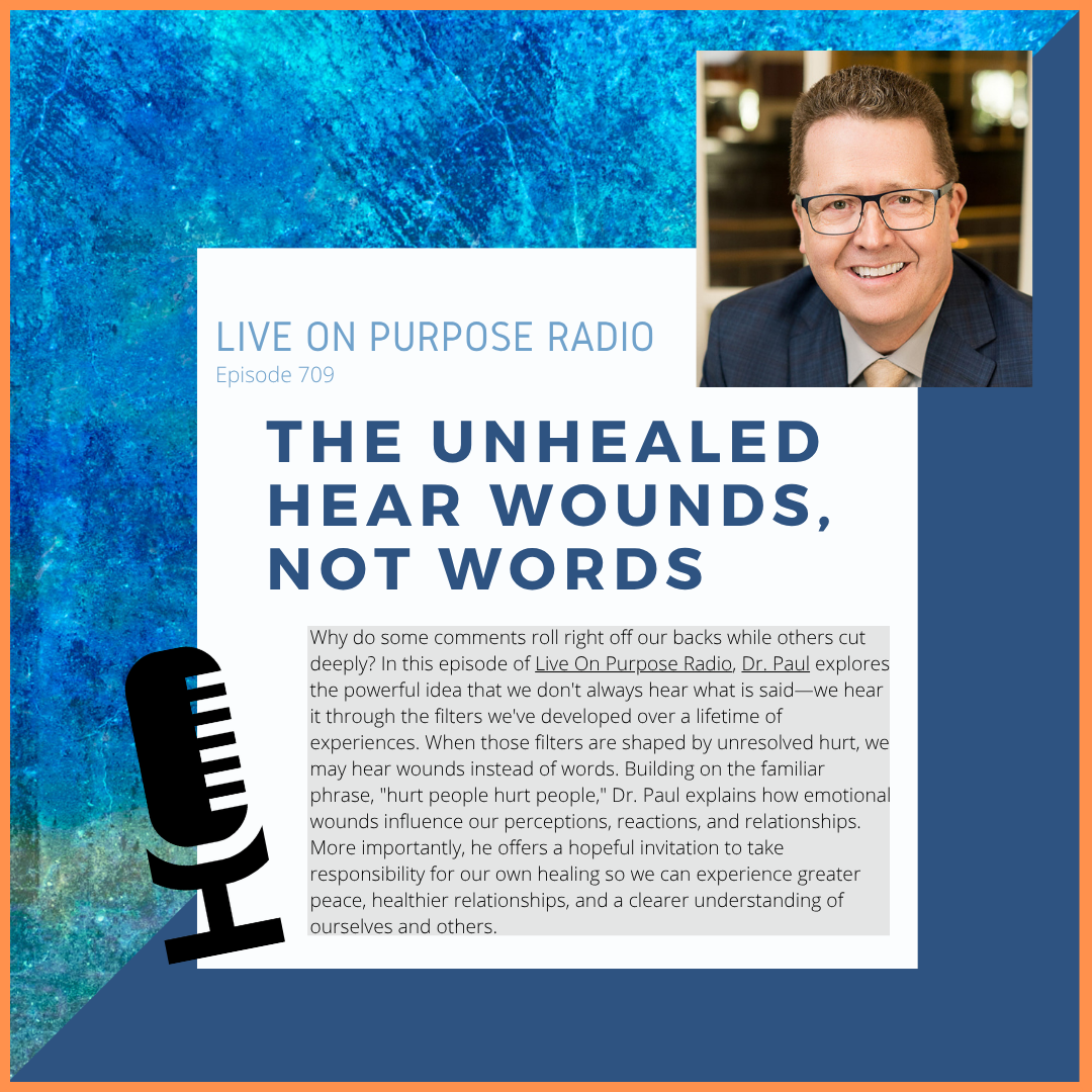 Podcast thumbnail for Live On Purpose Radio Episode 709 titled “The Unhealed Hear Wounds, Not Words,” featuring Dr. Paul Jenkins and a message about emotional wounds, perception, healing, and healthier relationships.
